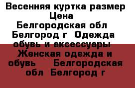 Весенняя куртка размер 42-44 › Цена ­ 1 000 - Белгородская обл., Белгород г. Одежда, обувь и аксессуары » Женская одежда и обувь   . Белгородская обл.,Белгород г.